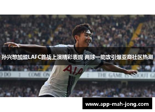 孙兴慜加盟LAFC首战上演精彩表现 两球一助攻引爆亚裔社区热潮