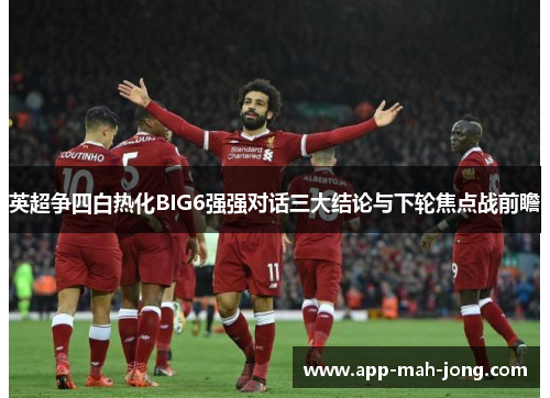 英超争四白热化BIG6强强对话三大结论与下轮焦点战前瞻