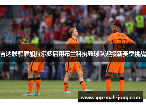 吉达联解雇加拉尔多启用布兰科执教球队迎接新赛季挑战