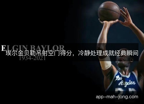 埃尔金贝勒吊射空门得分，冷静处理成就经典瞬间