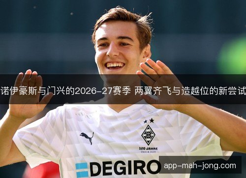 诺伊豪斯与门兴的2026-27赛季 两翼齐飞与造越位的新尝试